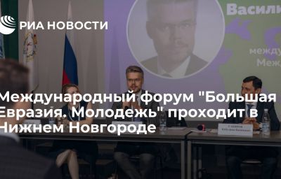 Международный форум "Большая Евразия. Молодежь" проходит в Нижнем Новгороде