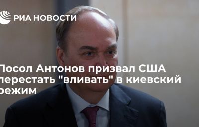 Посол Антонов призвал США перестать "вливать" в киевский режим