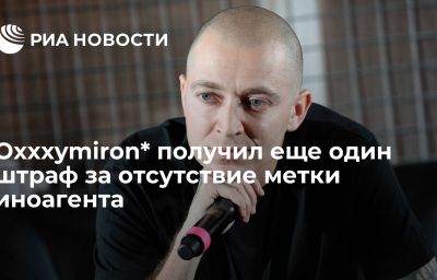 Oxxxymiron* получил еще один штраф за отсутствие метки иноагента