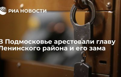 В Подмосковье арестовали главу Ленинского района и его зама