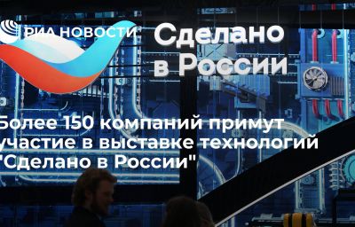 Более 150 компаний примут участие в выставке технологий "Сделано в России"