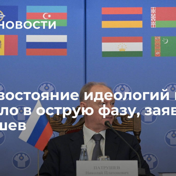 Противостояние идеологий в мире перешло в острую фазу, заявил Патрушев