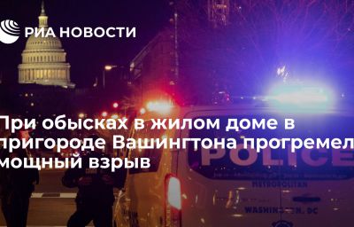 При обысках в жилом доме в пригороде Вашингтона прогремел мощный взрыв