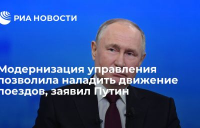 Модернизация управления позволила наладить движение поездов, заявил Путин