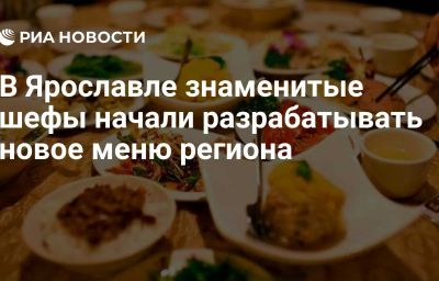 В Ярославле знаменитые шефы начали разрабатывать новое меню региона