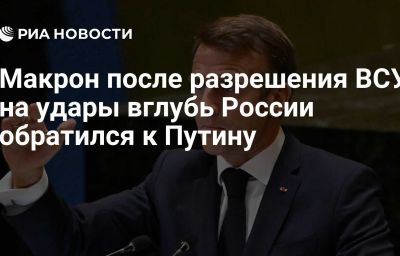 Макрон после разрешения ВСУ на удары вглубь России обратился к Путину