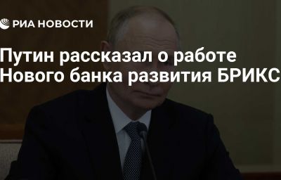 Путин рассказал о работе Нового банка развития БРИКС