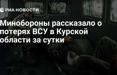 Минобороны рассказало о потерях ВСУ в Курской области за сутки