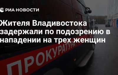 Жителя Владивостока задержали по подозрению в нападении на трех женщин