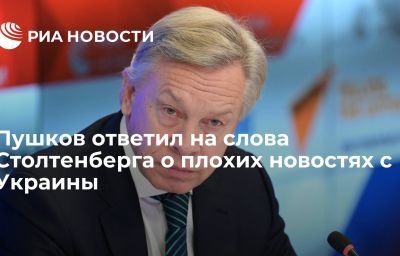 Пушков ответил на слова Столтенберга о плохих новостях с Украины