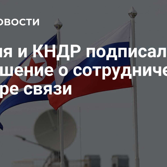 Россия и КНДР подписали соглашение о сотрудничестве в сфере связи