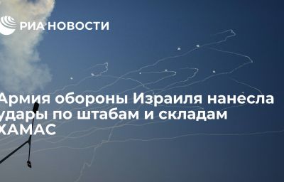 Армия обороны Израиля нанесла удары по штабам и складам ХАМАС