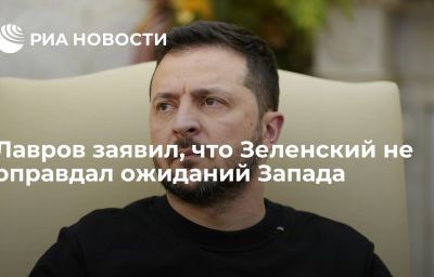 Лавров заявил, что Зеленский не оправдал ожиданий Запада