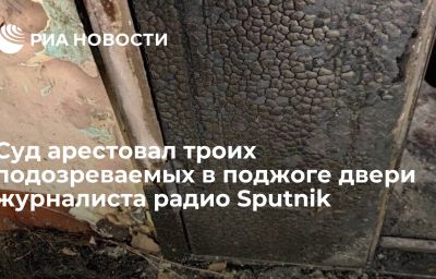 Суд арестовал троих подозреваемых в поджоге двери журналиста радио Sputnik