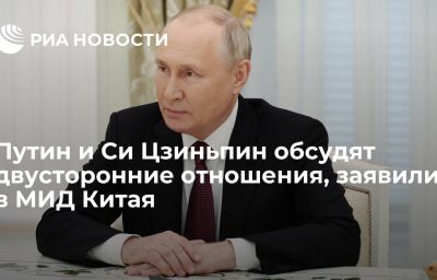 Путин и Си Цзиньпин обсудят двусторонние отношения, заявили в МИД Китая