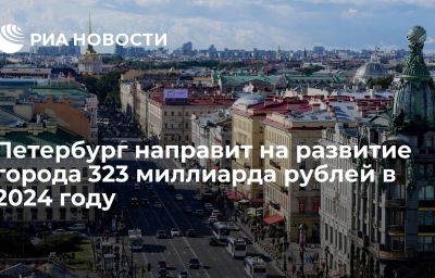 Петербург направит на развитие города 323 миллиарда рублей в 2024 году