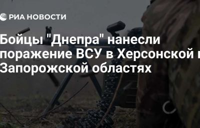 Бойцы "Днепра" нанесли поражение ВСУ в Херсонской и Запорожской областях