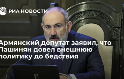 Армянский депутат заявил, что Пашинян довел внешнюю политику до бедствия