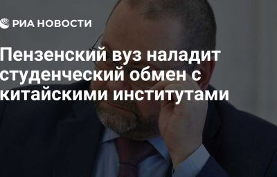 Пензенский вуз наладит студенческий обмен с китайскими институтами