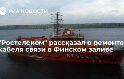 "Ростелеком" рассказал о ремонте кабеля связи в Финском заливе