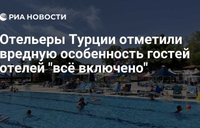 Отельеры Турции отметили вредную особенность гостей отелей "всё включено"