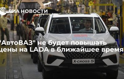 "АвтоВАЗ" не будет повышать цены на LADA в ближайшее время