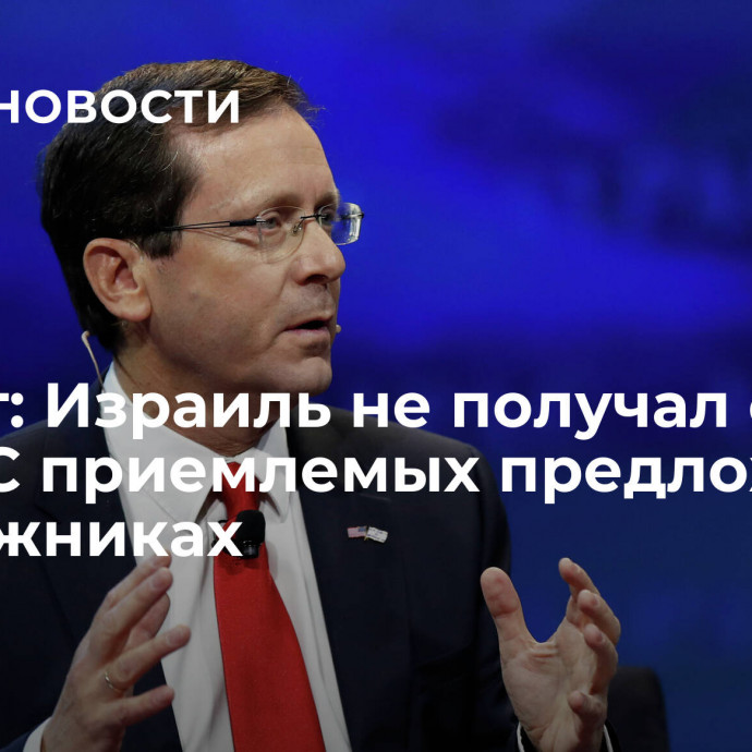 Герцог: Израиль не получал от ХАМАС приемлемых предложений о заложниках