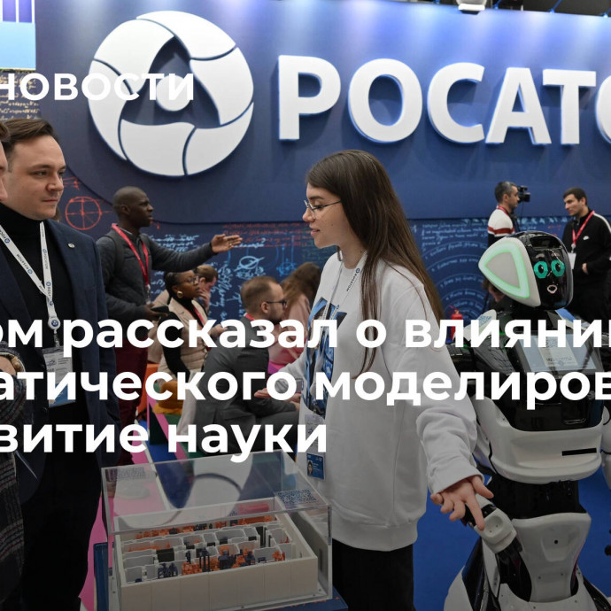 Росатом рассказал о влиянии математического моделирования на развитие науки