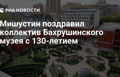 Мишустин поздравил коллектив Бахрушинского музея с 130-летием