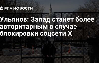 Ульянов: Запад станет более авторитарным в случае блокировки соцсети Х