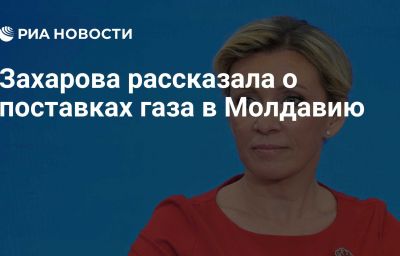 Захарова рассказала о поставках газа в Молдавию