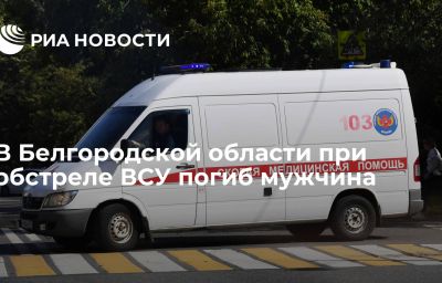 В Белгородской области при обстреле ВСУ погиб мужчина