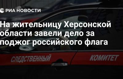 На жительницу Херсонской области завели дело за поджог российского флага