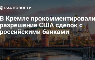 В Кремле прокомментировали разрешение США сделок с российскими банками