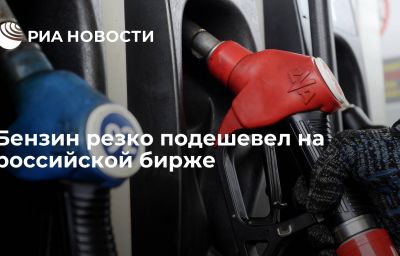 Бензин резко подешевел на российской бирже