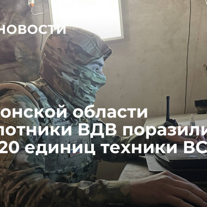 В Херсонской области беспилотники ВДВ поразили около 20 единиц техники ВСУ