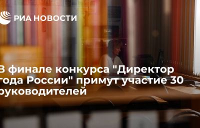 В финале конкурса "Директор года России" примут участие 30 руководителей