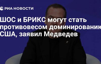 ШОС и БРИКС могут стать противовесом доминированию США, заявил Медведев