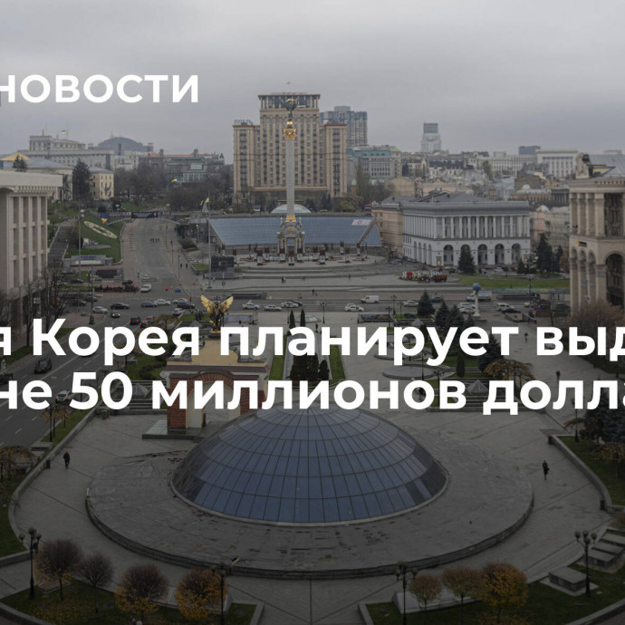 Южная Корея планирует выделить Украине 50 миллионов долларов