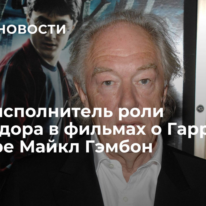 Умер исполнитель роли Дамблдора в фильмах о Гарри Поттере Майкл Гэмбон