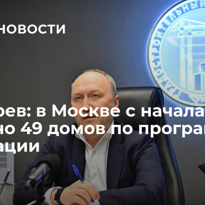 Бочкарев: в Москве с начала года введено 49 домов по программе реновации