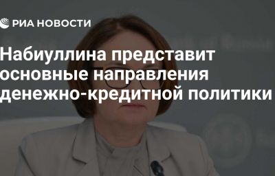 Набиуллина представит основные направления денежно-кредитной политики