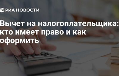 Вычет на налогоплательщика: кто имеет право и как оформить