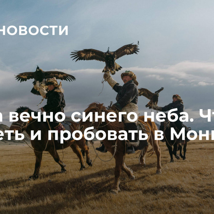 Страна вечно синего неба. Что смотреть и пробовать в Монголии