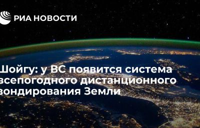 Шойгу: у ВС появится система всепогодного дистанционного зондирования Земли