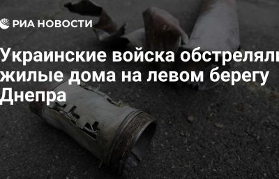 Украинские войска обстреляли жилые дома на левом берегу Днепра