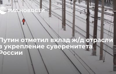 Путин отметил вклад ж/д отрасли в укрепление суверенитета России