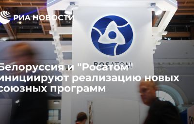 Белоруссия и "Росатом" инициируют реализацию новых союзных программ