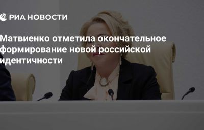 Матвиенко отметила окончательное формирование новой российской идентичности