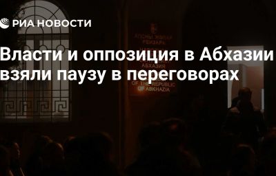 Власти и оппозиция в Абхазии взяли паузу в переговорах